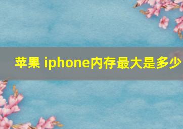 苹果 iphone内存最大是多少